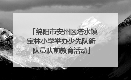 绵阳市安州区塔水镇宝林小学举办少先队新队员队前教育活动