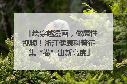 绘穿越漫画，做魔性视频！浙江健康科普征集“卷”出新高度