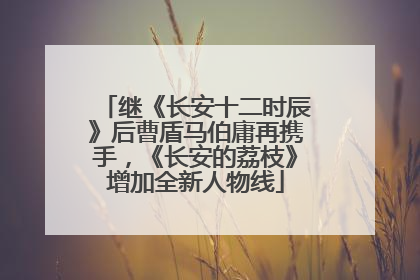 继《长安十二时辰》后曹盾马伯庸再携手，《长安的荔枝》增加全新人物线