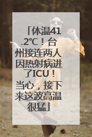 体温41.2℃！台州接连两人因热射病进了ICU！当心，接下来这波高温很猛