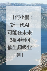 何小鹏：新一代AI可能在未来3到4年间催生超级业务