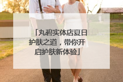 丸碧实体店夏日护肤之道，带你开启护肤新体验
