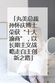 丸美总裁孙怀庆博士荣获“十大渝商”，以长期主义战略走自主创新之路