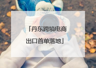 丹东跨境电商出口首单落地