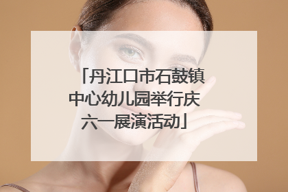 丹江口市石鼓镇中心幼儿园举行庆六一展演活动