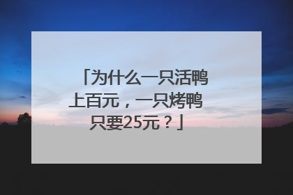 为什么一只活鸭上百元，一只烤鸭只要25元？