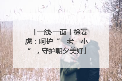 一线·一面丨徐赛虎：呵护“一老一小”，守护朝夕美好