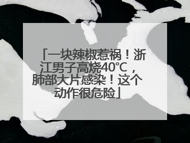 一块辣椒惹祸！浙江男子高烧40℃，肺部大片感染！这个动作很危险