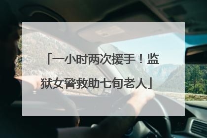 一小时两次援手！监狱女警救助七旬老人