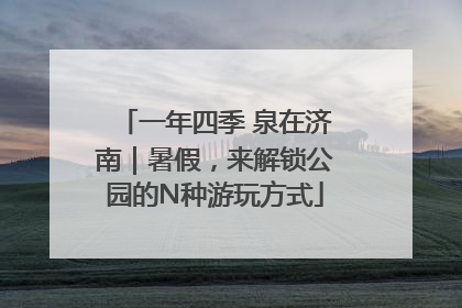 一年四季 泉在济南｜暑假，来解锁公园的N种游玩方式