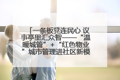 一条板凳连民心 议事亭里汇众智——“温暖城管”+“红色物业”城市管理进社区新模式绘就城市管理社区治理新画卷