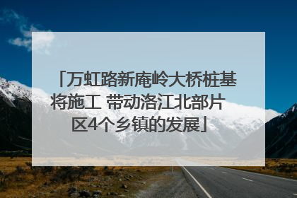 万虹路新庵岭大桥桩基将施工 带动洛江北部片区4个乡镇的发展