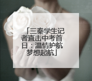 三秦学生记者直击中考首日：温情护航梦想起航