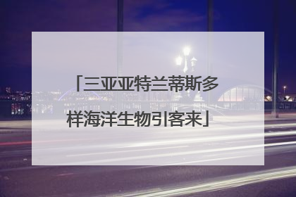 三亚亚特兰蒂斯多样海洋生物引客来