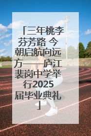 三年桃李芬芳路 今朝启航向远方——庐江裴岗中学举行2025届毕业典礼