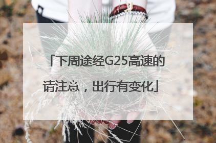 下周途经G25高速的请注意，出行有变化