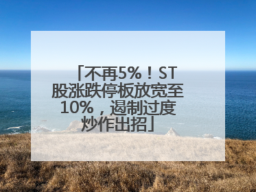 不再5%！ST股涨跌停板放宽至10%，遏制过度炒作出招