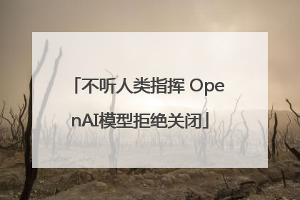 不听人类指挥 OpenAI模型拒绝关闭