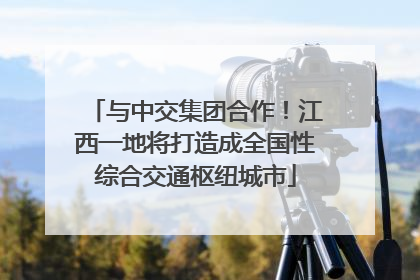 与中交集团合作！江西一地将打造成全国性综合交通枢纽城市