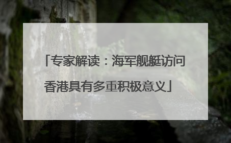 专家解读：海军舰艇访问香港具有多重积极意义