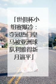 世俱杯小组赛爆冷：夺冠热门皇马被亚洲球队利雅得新月逼平