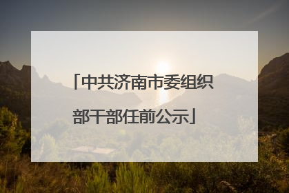 中共济南市委组织部干部任前公示