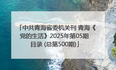 中共青海省委机关刊 青海《党的生活》2025年第05期目录 (总第500期)