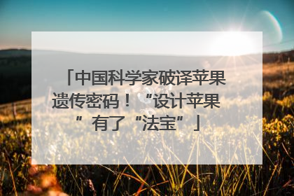 中国科学家破译苹果遗传密码！“设计苹果”有了“法宝”