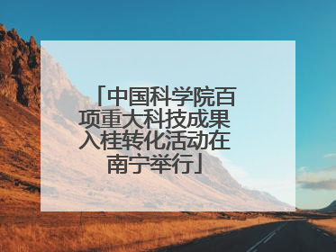 中国科学院百项重大科技成果入桂转化活动在南宁举行