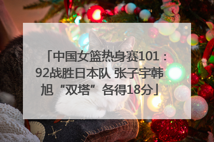 中国女篮热身赛101∶92战胜日本队 张子宇韩旭“双塔”各得18分