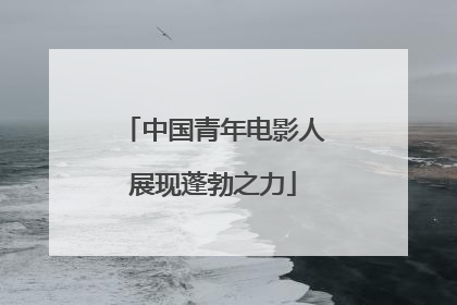 中国青年电影人展现蓬勃之力