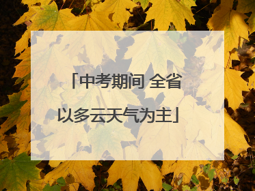 中考期间 全省以多云天气为主