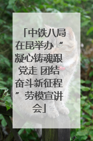 中铁八局在昆举办“凝心铸魂跟党走 团结奋斗新征程”劳模宣讲会