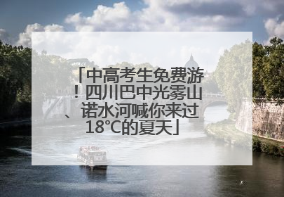 中高考生免费游！四川巴中光雾山、诺水河喊你来过18℃的夏天