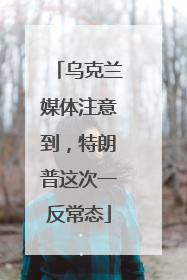 乌克兰媒体注意到，特朗普这次一反常态