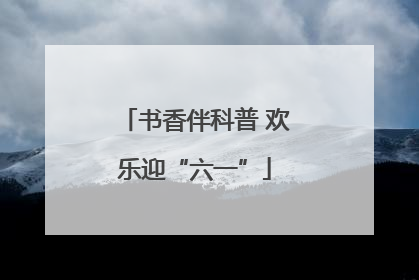 书香伴科普 欢乐迎“六一”