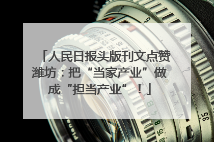 人民日报头版刊文点赞潍坊：把“当家产业”做成“担当产业”！