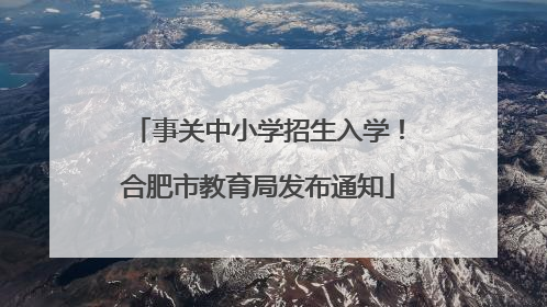 事关中小学招生入学！合肥市教育局发布通知