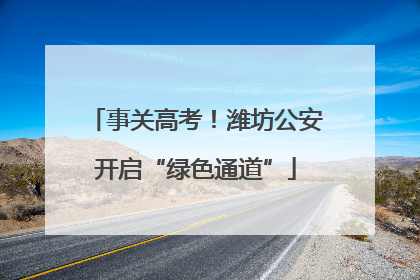 事关高考！潍坊公安开启“绿色通道”