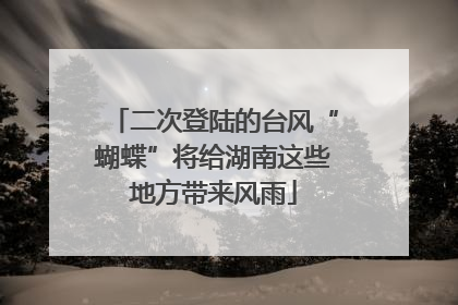 二次登陆的台风“蝴蝶”将给湖南这些地方带来风雨