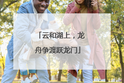 云和湖上，龙舟争渡跃龙门