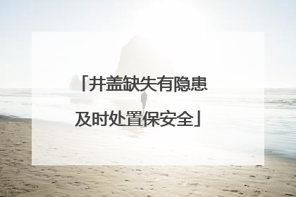 井盖缺失有隐患 及时处置保安全