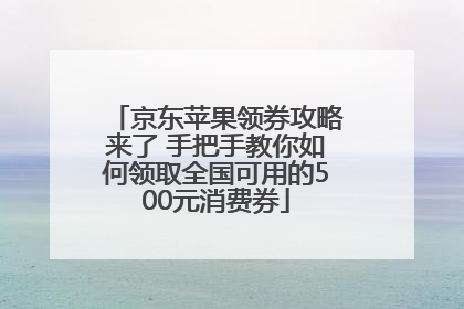 京东苹果领券攻略来了 手把手教你如何领取全国可用的500元消费券