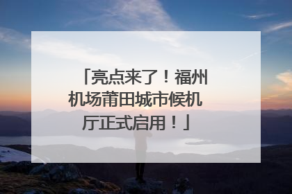 亮点来了！福州机场莆田城市候机厅正式启用！
