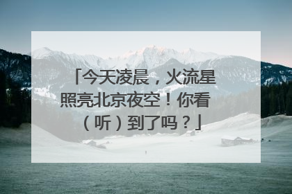 今天凌晨，火流星照亮北京夜空！你看（听）到了吗？
