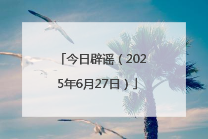 今日辟谣（2025年6月27日）