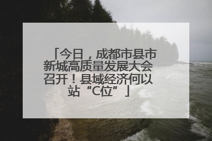 今日，成都市县市新城高质量发展大会召开！县域经济何以站“C位”