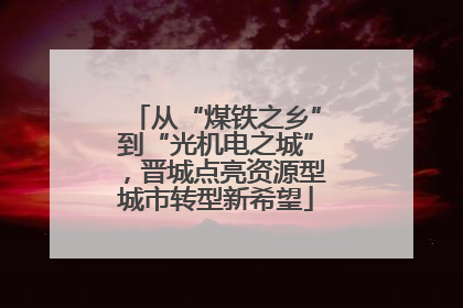 从“煤铁之乡”到“光机电之城”，晋城点亮资源型城市转型新希望