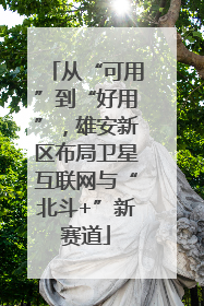 从“可用”到“好用”，雄安新区布局卫星互联网与“北斗+”新赛道