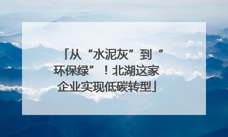 从“水泥灰”到“环保绿”！北湖这家企业实现低碳转型